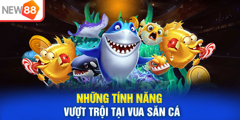 Những tính năng vượt trội tại vua săn cá